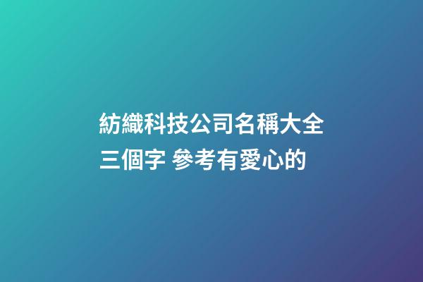 紡織科技公司名稱大全三個字 參考有愛心的-第1張-公司起名-玄機派